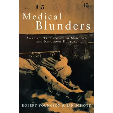 Medical Blunders: Amazing True Stories of Mad, Bad, and Dangerous Doctors