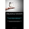 Productivity: Enhance Your Productivity and Become the Finest Version of Yourself to Achieve Success (The Ultimate Guide To Enhance Your Mental Focus