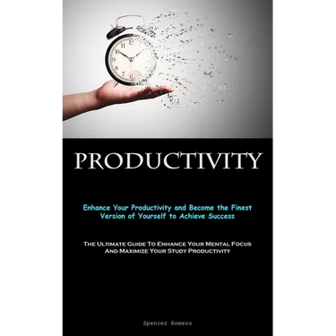Productivity: Enhance Your Productivity and Become the Finest Version of Yourself to Achieve Success (The Ultimate Guide To Enhance Your Mental Focus