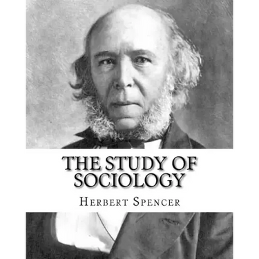 The Study of Sociology, By: Herbert Spencer: Herbert Spencer (27 April 1820 - 8 December 1903) was an English philosopher, biologist, anthropologi