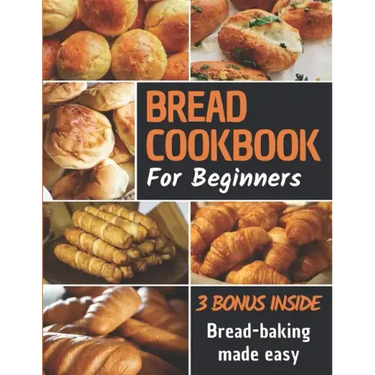 Bread Cookbook: Bread-baking made easy for beginners