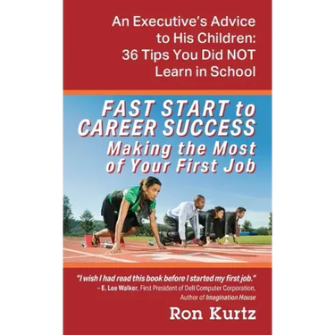 FAST START to CAREER SUCCESS Making the Most of Your First Job: An Executive's Advice to His Children: 36 Tips You Did NOT Learn in School