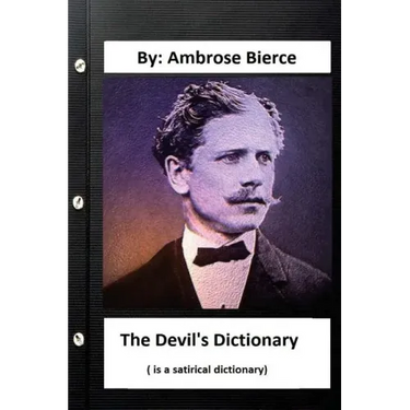 The Devil's Dictionary. ( is a satirical dictionary) By: Ambrose Bierce