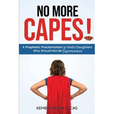 No More Capes!: A Prophetic Proclamation to God's Daughters Who Should Not Be Superwomen