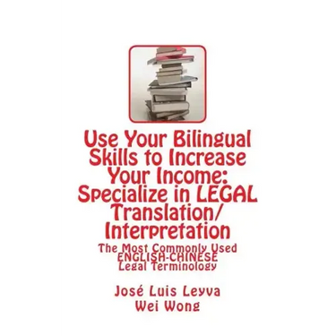 Use Your Bilingual Skills to Increase Your Income: Specialize in LEGAL Translation/Interpretation: The Most Commonly Used English-Chinese Legal Termin