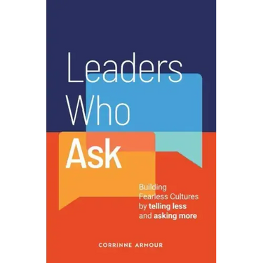 Leaders Who Ask: Building Fearless Cultures by telling less and asking more