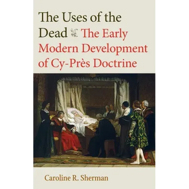 The Uses of the Dead: The Early Modern Development of Cy-Près Doctrine
