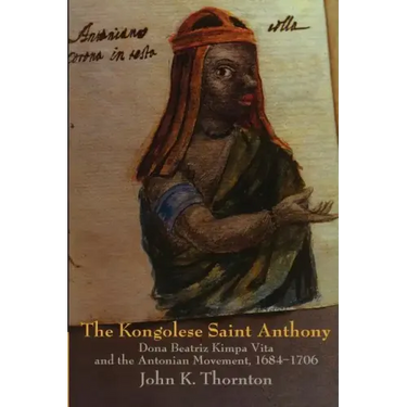 The Kongolese Saint Anthony: Dona Beatriz Kimpa Vita and the Antonian Movement, 1684 1706