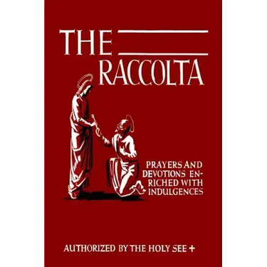 The Raccolta: Or, A Manual of Indulgences, Prayers, and Devotions Enriched with Indulgences in Favor of All the Faithful in Christ