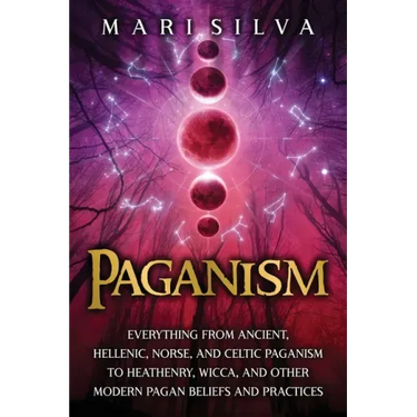 Paganism: Everything from Ancient, Hellenic, Norse, and Celtic Paganism to Heathenry, Wicca, and Other Modern Pagan Beliefs and Practices
