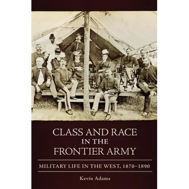 Class and Race in the Frontier Army: Military Life in the West, 1870-1890