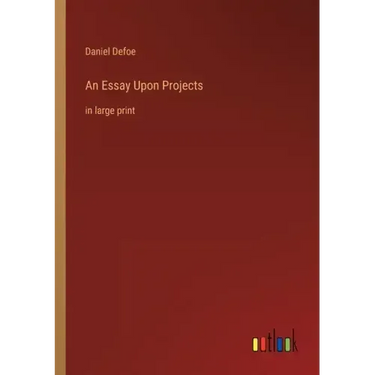 An Essay Upon Projects: in large print