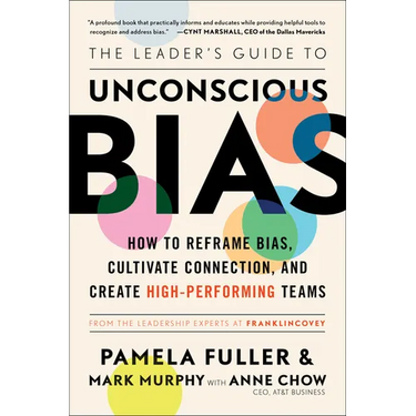 The Leader's Guide to Unconscious Bias: How to Reframe Bias, Cultivate Connection, and Create High-Performing Teams