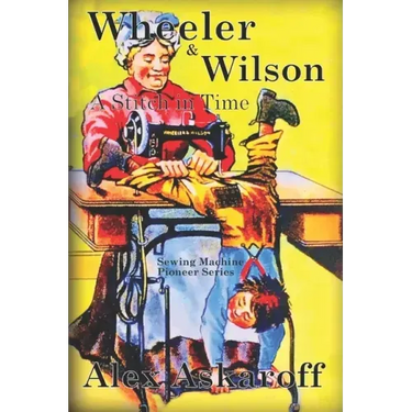 Wheeler & Wilson: A Stitch In Time Sewing Machine Pioneer Series