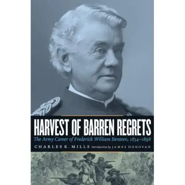 Harvest of Barren Regrets: The Army Career of Frederick William Benteen, 1834-1898