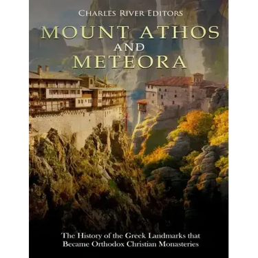 Mount Athos and Meteora: The History of the Greek Landmarks that Became Orthodox Christian Monasteries