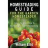 Homesteading Guide For The Garden Homesteader: How To Become A Master At Homesteading