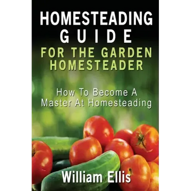 Homesteading Guide For The Garden Homesteader: How To Become A Master At Homesteading