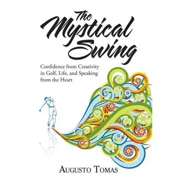 The Mystical Swing: Confidence from Creativity in Golf, Life, and Speaking from the Heart