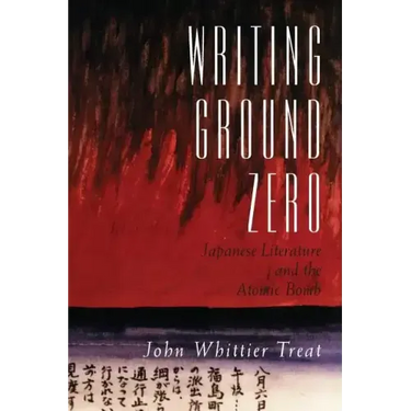 Writing Ground Zero: Japanese Literature and the Atomic Bomb