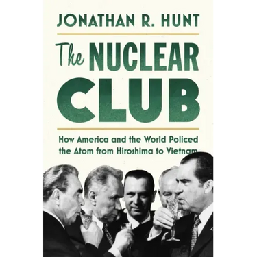 The Nuclear Club: How America and the World Policed the Atom from Hiroshima to Vietnam