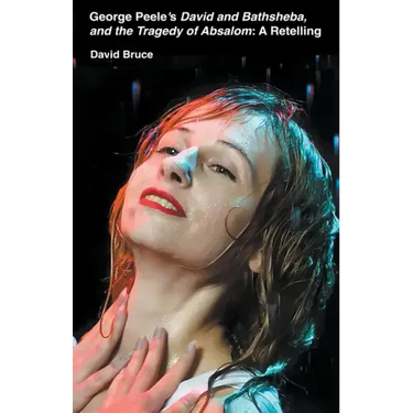 George Peele's David and Bathsheba, and the Tragedy of Absalom: A Retelling