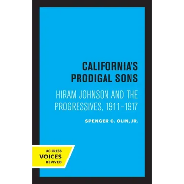 California's Prodigal Sons: Hiram Johnson and the Progressives, 1911-1917