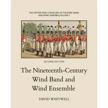 The History and Literature of the Wind Band and Wind Ensemble: The Nineteenth-Century Wind Band and Wind Ensemble