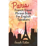 Paris: French Travel Phrase Book For English Speakers: The best phrases for English speaking travelers in Paris.