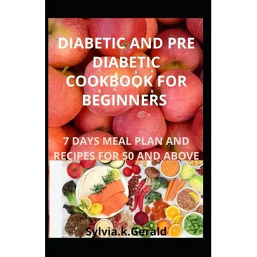 Diabetic and Pre Diabetic Cookbook for Beginners: 7 Days Meal Plan and Recipes for 50 and Above
