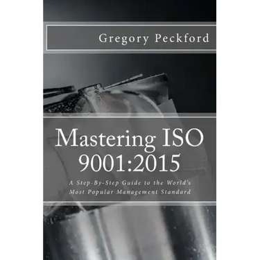Mastering ISO 9001: 2015: A Step-By-Step Guide to the World's Most Popular Management Standard