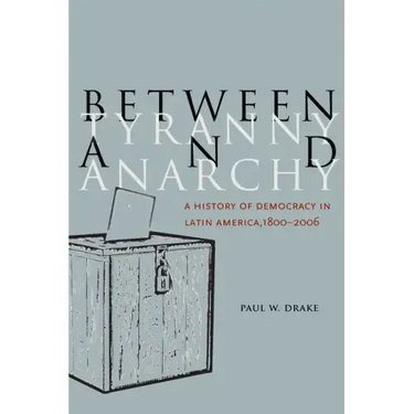 Between Tyranny and Anarchy: A History of Democracy in Latin America, 1800-2006