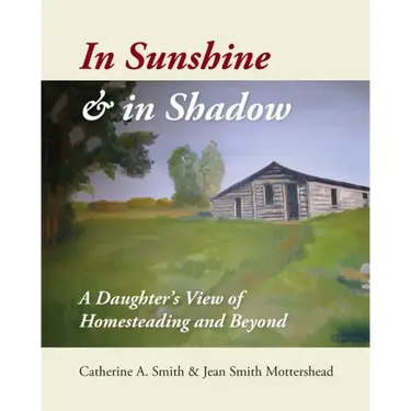 In Sunshine and in Shadow: A Daughter's View of Homesteading and Beyond