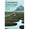 An Environmental History of France: Making the Landscape, 1770-2020