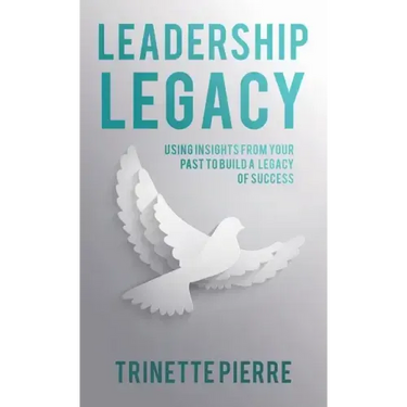 Leadership Legacy: Using Insights from Your Past to Build a Legacy of Success