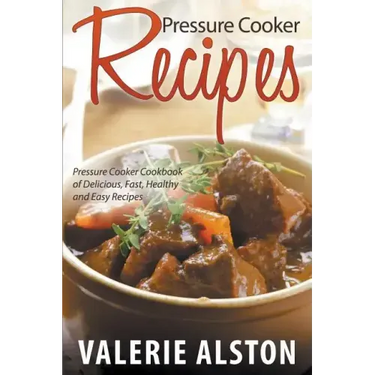 Pressure Cooker Recipes: Pressure Cooker Cookbook of Delicious, Fast, Healthy and Easy Recipes