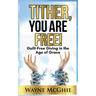 Tither, You Are Free!: Guilt-Free Giving in the Age of Grace