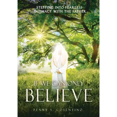 If We Can Only BELIEVE: Stepping Into Fearless Intimacy With The Father