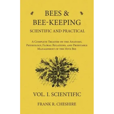 Bees and Bee-Keeping Scientific and Practical - A Complete Treatise on the Anatomy, Physiology, Floral Relations, and Profitable Management of the Hiv