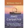 RMS Carpathia: Triumph and Tragedy of the Titanic Rescue Ship