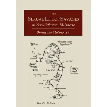 The Sexual Life of Savages In North-Western Melanesia; An Ethnographic Account of Courtship, Marriage and Family Life Among the Natives of the Trobria