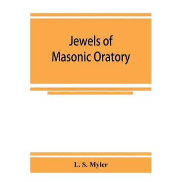 Jewels of masonic oratory: a compilation of brilliant orations, delivered on great occasions by masonic grand orators in the United States