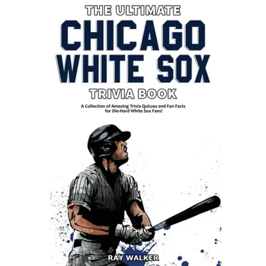 The Ultimate Chicago White Sox Trivia Book: A Collection of Amazing Trivia Quizzes and Fun Facts for Die-Hard White Sox Fans!