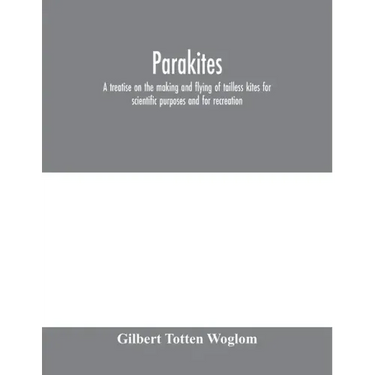 Parakites: a treatise on the making and flying of tailless kites for scientific purposes and for recreation