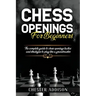 Chess Opening For Beginners: The Complete Guide to Chess Openings, Tactics and Strategies to Become a Grandmaster of Chess