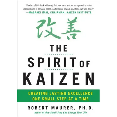 The Spirit of Kaizen: Creating Lasting Excellence One Small Step at a Time