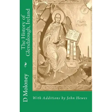 The History of Glendalough, Ireland: With Additions by John Hewes