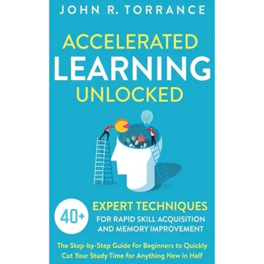 Accelerated Learning Unlocked: 40+ Expert Techniques for Rapid Skill Acquisition and Memory Improvement. The Step-by-Step Guide for Beginners to Quick
