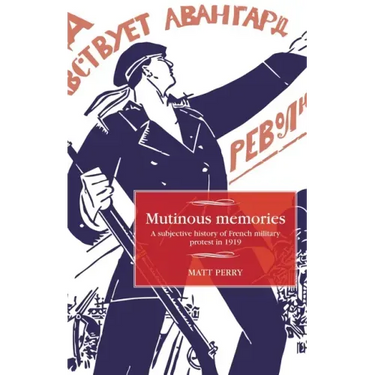 Mutinous Memories: A Subjective History of French Military Protest in 1919