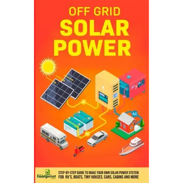 Off Grid Solar Power: Step-By-Step Guide to Make Your Own Solar Power System For RV's, Boats, Tiny Houses, Cars, Cabins and More in as Little as 30 Da